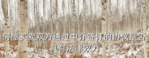房產(chǎn)中介合同有沒有法律效應(yīng)呢，房屋買賣雙方通過中介簽訂的協(xié)議是否具有法律效力