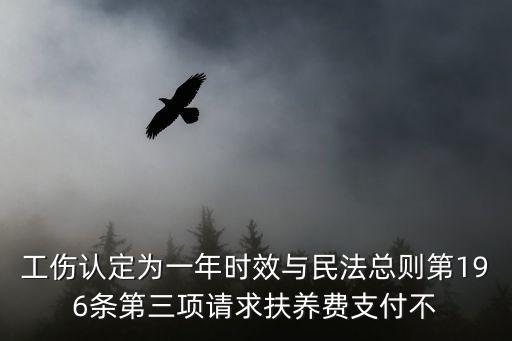 工傷認(rèn)定為一年時(shí)效與民法總則第196條第三項(xiàng)請(qǐng)求扶養(yǎng)費(fèi)支付不