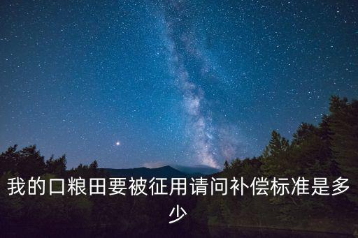我的口糧田要被征用請問補償標準是多少