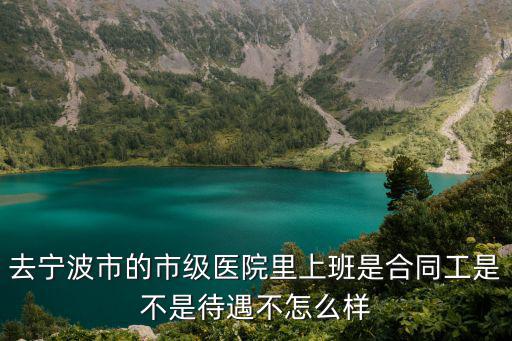 醫(yī)院工作合同工，沈陽202醫(yī)院合同工與正式工有什么區(qū)別