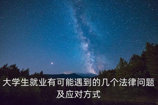 大學(xué)生就業(yè)有可能遇到的幾個法律問題及應(yīng)對方式