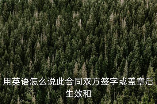 合同生效后用英語怎么說，合同自簽訂之日起生效用英語怎么說