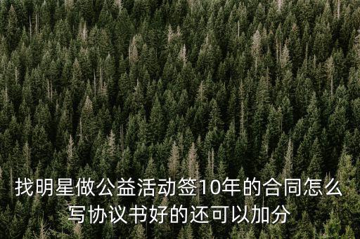 找明星做公益活動(dòng)簽10年的合同怎么寫(xiě)協(xié)議書(shū)好的還可以加分