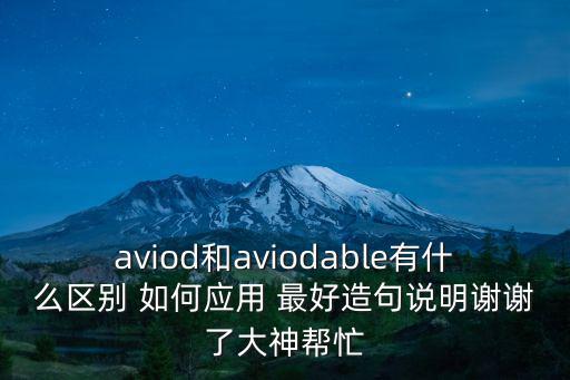 aviod和aviodable有什么區(qū)別 如何應用 最好造句說明謝謝了大神幫忙