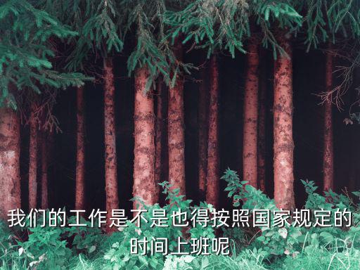 我們的工作是不是也得按照國家規(guī)定的時間上班呢