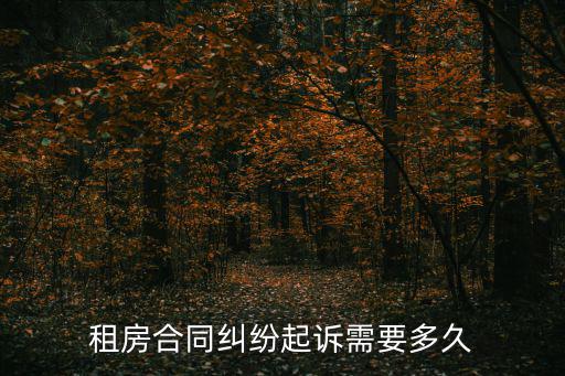 合同糾紛起訴需要多久，租房合同糾紛起訴需要多久