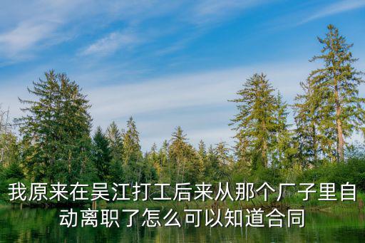 我原來在吳江打工后來從那個廠子里自動離職了怎么可以知道合同