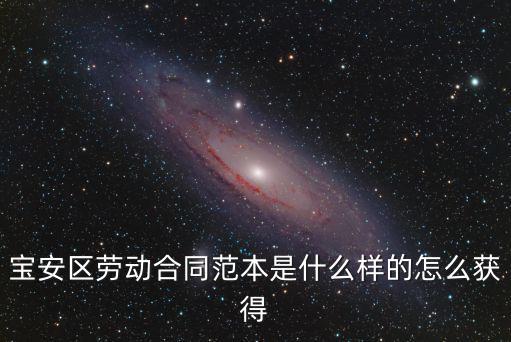 寶安區(qū)勞動(dòng)合同范本是什么樣的怎么獲得