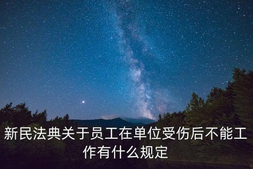 民法典關(guān)于就業(yè)的規(guī)定，新民法典關(guān)于員工在單位受傷后不能工作有什么規(guī)定