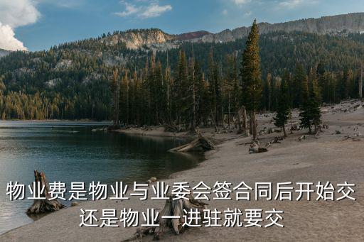 物業(yè)費是物業(yè)與業(yè)委會簽合同后開始交還是物業(yè)一進駐就要交