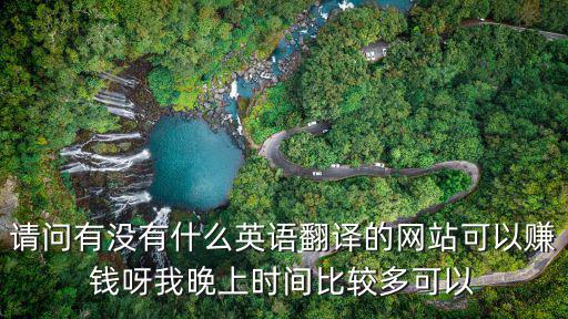 請問有沒有什么英語翻譯的網(wǎng)站可以賺錢呀我晚上時間比較多可以