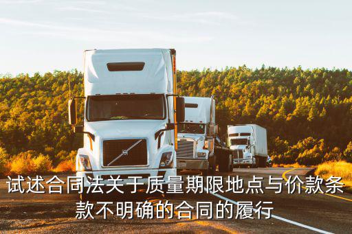 試述合同法關(guān)于質(zhì)量期限地點(diǎn)與價(jià)款條款不明確的合同的履行