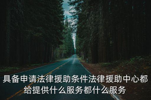 具備申請(qǐng)法律援助條件法律援助中心都給提供什么服務(wù)都什么服務(wù)