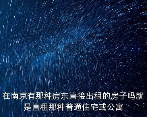 在南京有那種房東直接出租的房子嗎就是直租那種普通住宅或公寓