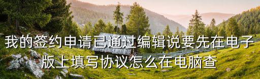 我的簽約申請已通過編輯說要先在電子版上填寫協(xié)議怎么在電腦查