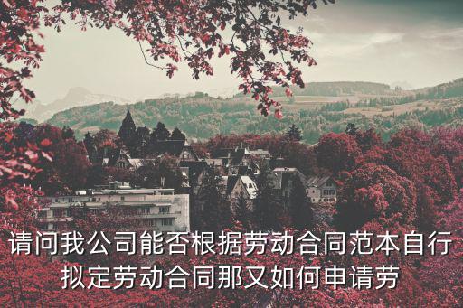 請(qǐng)問(wèn)我公司能否根據(jù)勞動(dòng)合同范本自行擬定勞動(dòng)合同那又如何申請(qǐng)勞