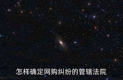 怎樣確定網(wǎng)購糾紛的管轄法院