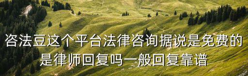 問律師免費(fèi)咨詢回復(fù)是真的嗎，咨法豆這個平臺法律咨詢據(jù)說是免費(fèi)的是律師回復(fù)嗎一般回復(fù)靠譜