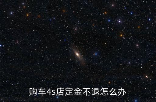 購車4s店定金不退怎么辦