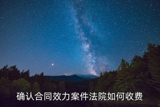 確認(rèn)合同效力之訴訟標(biāo)的，確認(rèn)合同效力案件法院如何收費(fèi)