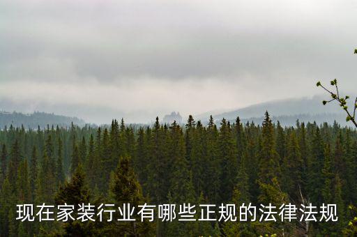 房屋裝修合同法律法規(guī)有哪些，現(xiàn)在家裝行業(yè)有哪些正規(guī)的法律法規(guī)