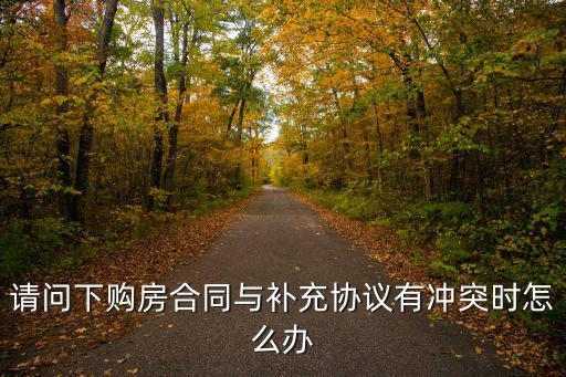 請問下購房合同與補充協(xié)議有沖突時怎么辦