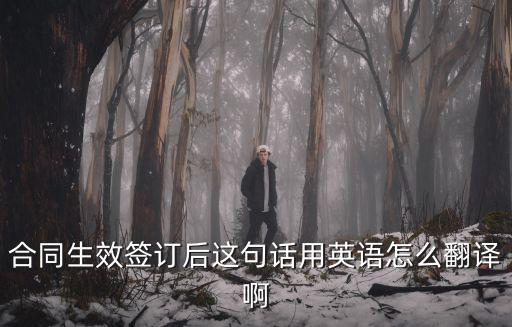 合同生效簽訂后這句話用英語怎么翻譯啊