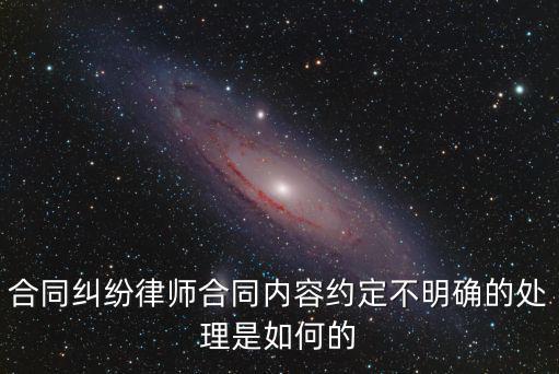 合同糾紛律師合同內(nèi)容約定不明確的處理是如何的