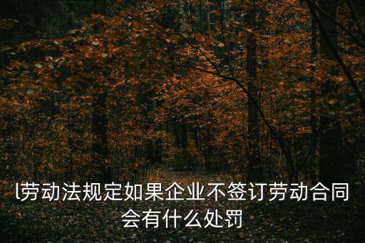 l勞動(dòng)法規(guī)定如果企業(yè)不簽訂勞動(dòng)合同會(huì)有什么處罰