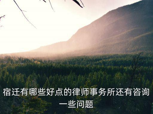 宿遷有哪些律師事務(wù)所，宿遷有哪些好點(diǎn)的律師事務(wù)所還有咨詢一些問題