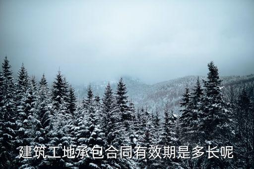 建筑工地承包合同有效期是多長(zhǎng)呢