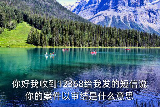你好我收到12368給我發(fā)的短信說你的案件以審結(jié)是什么意思