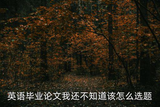 英語專業(yè)畢業(yè)論文選題，英語專業(yè)本科畢業(yè)論文選題
