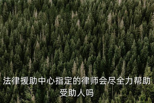 法律援助中心指定的律師會盡全力幫助受助人嗎