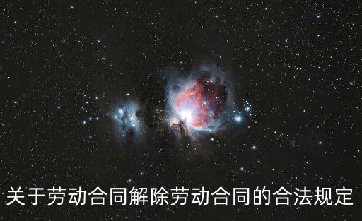 勞動(dòng)法關(guān)于解除合同的規(guī)定有哪些，勞動(dòng)法關(guān)于解除勞動(dòng)合同的規(guī)定