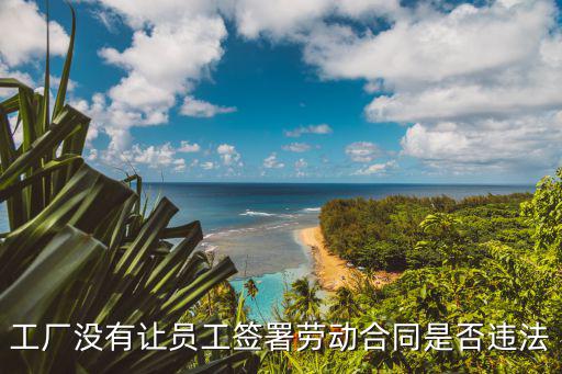 工廠沒有讓員工簽署勞動(dòng)合同是否違法