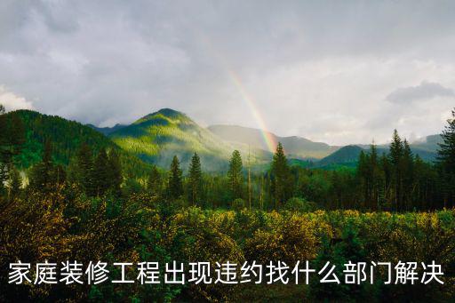 家庭裝修工程出現(xiàn)違約找什么部門解決