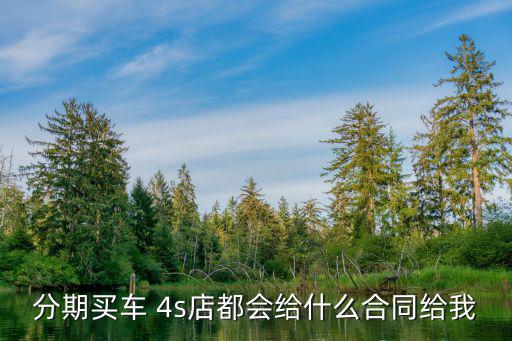 汽車(chē)分期合同，分期買(mǎi)車(chē) 4s店都會(huì)給什么合同給我