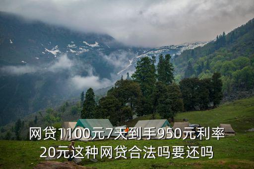網(wǎng)貸1100元7天到手950元利率20元這種網(wǎng)貸合法嗎要還嗎