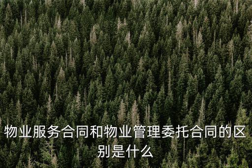 物業(yè)服務合同和物業(yè)管理委托合同的區(qū)別是什么