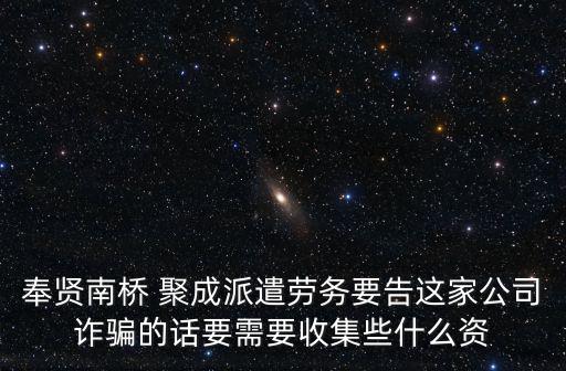 奉賢南橋 聚成派遣勞務(wù)要告這家公司詐騙的話要需要收集些什么資