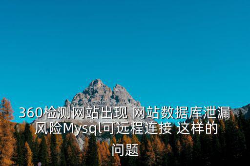 360檢測網(wǎng)站出現(xiàn) 網(wǎng)站數(shù)據(jù)庫泄漏 風(fēng)險(xiǎn)Mysql可遠(yuǎn)程連接 這樣的問題