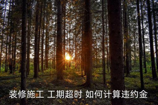 裝修施工 工期超時(shí) 如何計(jì)算違約金