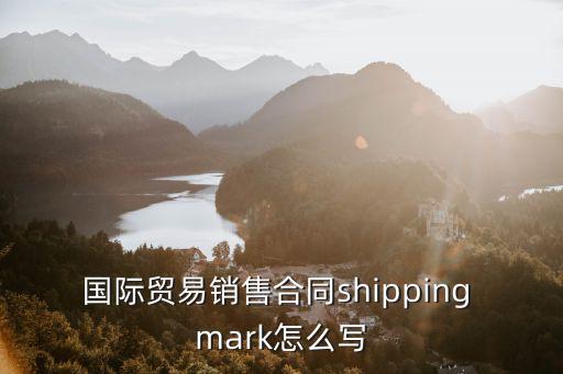 國際購銷合同英文版，國際貿(mào)易銷售合同shipping mark怎么寫