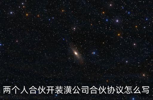 兩個(gè)人合伙開(kāi)裝潢公司合伙協(xié)議怎么寫