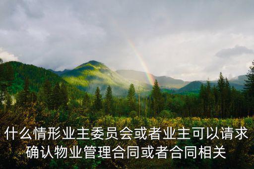 什么情形業(yè)主委員會(huì)或者業(yè)主可以請(qǐng)求確認(rèn)物業(yè)管理合同或者合同相關(guān)
