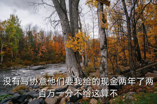 投資不給合同算不算詐騙，沒(méi)有寫(xiě)協(xié)意他們要我給的現(xiàn)金兩年了兩百萬(wàn)一分不給這算不