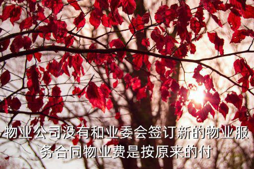 物業(yè)跟業(yè)委會(huì)沒有簽合同，物業(yè)公司沒有和業(yè)委會(huì)簽訂新的物業(yè)服務(wù)合同物業(yè)費(fèi)是按原來(lái)的付
