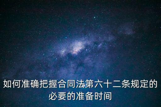 如何準(zhǔn)確把握合同法第六十二條規(guī)定的必要的準(zhǔn)備時間