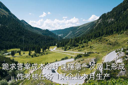 跪求答案成本會計課程第一次網(wǎng)上形成性考核任務(wù) 1某企業(yè)本月生產(chǎn)